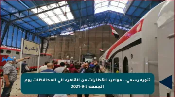 تنويه رسمي.. مواعيد القطارات من القاهرة إلى المحافظات يوم الجمعة 3-9-2021